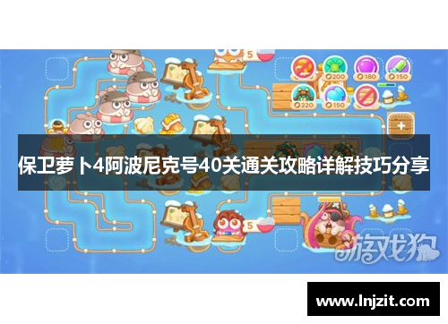 保卫萝卜4阿波尼克号40关通关攻略详解技巧分享