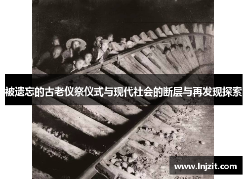 被遗忘的古老仪祭仪式与现代社会的断层与再发现探索