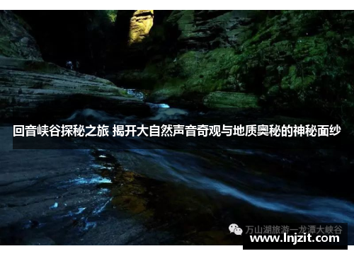 回音峡谷探秘之旅 揭开大自然声音奇观与地质奥秘的神秘面纱