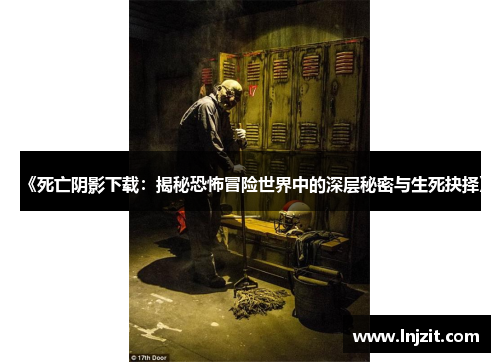 《死亡阴影下载：揭秘恐怖冒险世界中的深层秘密与生死抉择》